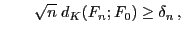 $\displaystyle \qquad\sqrt{n}\;d_K(F_n;F_0) \ge \delta_n ,$