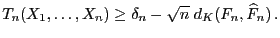 $\displaystyle T_n(X_1,\ldots,X_n)\ge \delta_n-\sqrt{n}\;d_K(F_n,\widehat F_n) .
$