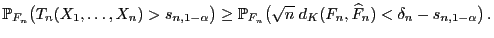 $\displaystyle \mathbb{P}_{F_n}\bigl(T_n(X_1,\ldots,X_n)>s_{n,1-\alpha}\bigr)\ge...
...P}_{F_n}\bigl(\sqrt{n}\;d_K(F_n,\widehat F_n)< \delta_n-s_{n,1-\alpha}\bigr) .$