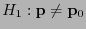 $ H_1:{\mathbf{p}}\not={\mathbf{p}}_0$