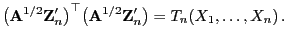 $\displaystyle \bigl({\mathbf{A}}^{1/2}{\mathbf{Z}}_n^\prime\bigr)^\top
\bigl({\mathbf{A}}^{1/2}{\mathbf{Z}}_n^\prime\bigr)=T_n(X_1,\ldots,X_n) .
$