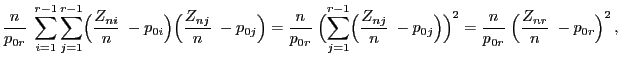 $\displaystyle \frac{n}{p_{0r}}\;\sum\limits_{i=1}^{r-1}
\sum\limits_{j=1}^{r-1}...
...j}\Bigr)\Bigr)^2
=\frac{n}{p_{0r}}\;\Bigl(\frac{Z_{nr}}{n}\;-p_{0r}\Bigr)^2 ,
$