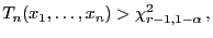 $\displaystyle T_n(x_1,\ldots,x_n)>\chi^2_{r-1,1-\alpha} ,
$