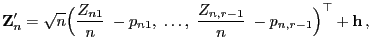 $\displaystyle {\mathbf{Z}}_n^\prime=\sqrt{n}\Bigl(\frac{Z_{n1}}{n}\;-p_{n1},\;\ldots,\; \frac{Z_{n,r-1}}{n}\;-p_{n,r-1}\Bigr)^\top +{\mathbf{h}} ,$