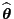 $ \widehat{\boldsymbol{\theta}}$