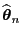 $ \widehat{\boldsymbol{\theta}}_n$