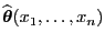 $ \widehat{\boldsymbol{\theta}}(x_1,\ldots,x_n)$