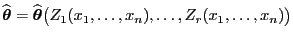 $ \widehat{\boldsymbol{\theta}}
=\widehat{\boldsymbol{\theta}}\bigl(Z_1(x_1,\ldots,x_n),\ldots,Z_r(x_1,\ldots,x_n)\bigr)$