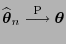 $ \widehat{\boldsymbol{\theta}}_n\stackrel{{\rm P}}{\longrightarrow}{\boldsymbol{\theta}}$