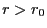 $ r>r_0$