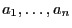$ a_1,\ldots,a_n$