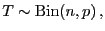 $\displaystyle T\sim{\rm Bin}(n,p) ,$