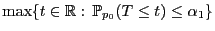 $\displaystyle \max\{t\in\mathbb{R}: \mathbb{P}_{p_0}(T\le t)\le\alpha_1\}$