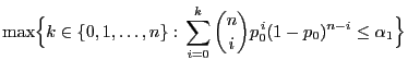 $\displaystyle \max\Bigl\{k\in\{0,1,\ldots,n\}: \sum\limits_{i=0}^k
{n\choose i} p^{ i}_0(1-p_0)^{n-i}\le\alpha_1\Bigr\}$