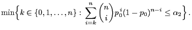 $\displaystyle \min\Bigl\{k\in\{0,1,\ldots,n\}: \sum\limits_{i=k}^n {n\choose i}
p^{ i}_0(1-p_0)^{n-i}\le\alpha_2\Bigr\} .$