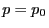 $ p=p_0$