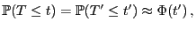 $\displaystyle \mathbb{P}(T\le t)=\mathbb{P}(T^\prime\le t^\prime)\approx
\Phi(t^\prime) ,$