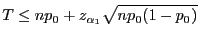 $\displaystyle T\le np_0+z_{\alpha_1}\sqrt{np_0(1-p_0)}$