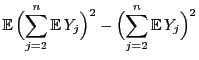 $\displaystyle {\mathbb{E} }\Bigl(\sum\limits_{j=2}^n{\mathbb{E} }
Y_j\Bigr)^2-\Bigl(\sum\limits_{j=2}^n{\mathbb{E} }Y_j\Bigr)^2$