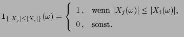 $\displaystyle {\bf 1}_{\{\vert X_j\vert\le\vert X_i\vert\}}(\omega)= \left\{\be...
...)\vert\le\vert X_i(\omega)\vert$,}\\
0 , & \mbox{sonst.}
\end{array}\right.
$