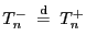 $ T^-_n \;\stackrel{{\rm d} }{=}\; T^+_n$