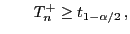 $\displaystyle \qquad T^+_n\ge t_{1-\alpha/2} ,$