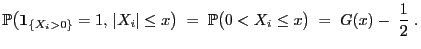 $\displaystyle \mathbb{P}\bigl({\bf 1}_{\{X_i>0\}}=1, \vert X_i\vert\le x\bigr) \;=\;
\mathbb{P}\bigl(0<X_i\le x\bigr)\;=\; G(x)-\;\frac{1}{2}\;.
$