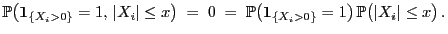 $\displaystyle \mathbb{P}\bigl({\bf 1}_{\{X_i>0\}}=1, \vert X_i\vert\le x\bigr)...
...bigl({\bf 1}_{\{X_i>0\}}=1\bigr) \mathbb{P}\bigl(\vert X_i\vert\le x\bigr) .
$