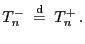 $\displaystyle T^-_n \;\stackrel{{\rm d} }{=}\; T^+_n .$