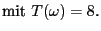 $\displaystyle \mbox{mit $T(\omega)=8$.}$