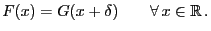 $\displaystyle F(x)=G(x+\delta) \qquad\forall x\in\mathbb{R} .
$