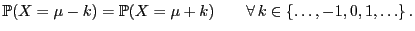 $\displaystyle \mathbb{P}(X=\mu-k)=\mathbb{P}(X=\mu+k)\qquad\forall  k\in\{\ldots,-1,0,1,\ldots\} .$