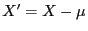 $ X^\prime=X-\mu$