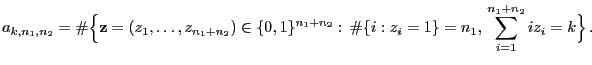$\displaystyle a_{k,n_1,n_2}=\char93 \Bigl\{{\mathbf{z}}=(z_1,\ldots,z_{n_1+n_2}...
..._2}: \char93 \{i:z_i=1\}=n_1, \sum\limits_{i=1}^{n_1+n_2} i z_i=k\Bigr\} .$