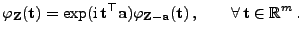 $\displaystyle \varphi_{\mathbf{Z}}({\mathbf{t}})=\exp({\rm i} 
{\mathbf{t}}^\t...
...}}-{\mathbf{a}}}({\mathbf{t}}) ,\qquad\forall {\mathbf{t}}\in\mathbb{R}^m .
$