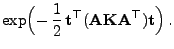 $\displaystyle \exp\Bigl(- \frac{1}{2} 
{\mathbf{t}}^\top({\mathbf{A}}{\mathbf{K}}{\mathbf{A}}^\top){\mathbf{t}}\Bigr) .$