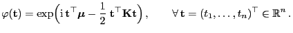 $\displaystyle \varphi({\mathbf{t}})=\exp\Bigl({\rm i} {\mathbf{t}}^\top{\bolds...
...}}\Bigr) ,\qquad\forall  {\mathbf{t}}=(t_1,\ldots,t_n)^\top\in\mathbb{R}^n .$