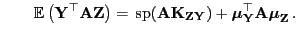 $\displaystyle \qquad {\mathbb{E} }\bigl({\mathbf{Y}}^\top{\mathbf{A}}{\mathbf{...
...oldsymbol{\mu}}_{\mathbf{Y}}^\top{\mathbf{A}}{\boldsymbol{\mu}}_{\mathbf{Z}} .$