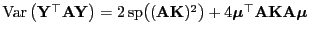 $ {\rm Var }\bigl({\mathbf{Y}}^\top{\mathbf{A}}{\mathbf{Y}}\bigr)=2{ {\rm sp}}...
...+4{\boldsymbol{\mu}}^\top{\mathbf{A}}{\mathbf{K}}{\mathbf{A}}{\boldsymbol{\mu}}$