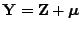 $ {\mathbf{Y}}={\mathbf{Z}}+{\boldsymbol{\mu}}$