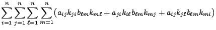 $\displaystyle \sum\limits_{i=1}^n\sum\limits_{j=1}^n\sum\limits_{\ell=1}^n\sum\...
...k_{m\ell}+a_{ji}k_{i\ell}b_{\ell m}k_{mj}+a_{ij}k_{j\ell}b_{\ell
m}k_{mi}\bigr)$