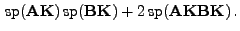 $\displaystyle { {\rm sp}}({\mathbf{A}}{\mathbf{K}}){ {\rm sp}}({\mathbf{B}}{\mathbf{K}})+2{ {\rm sp}}({\mathbf{A}}{\mathbf{K}}{\mathbf{B}}{\mathbf{K}}) .$