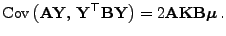 $\displaystyle {\rm Cov }\bigl({\mathbf{A}}{\mathbf{Y}}, {\mathbf{Y}}^\top{\ma...
...{\mathbf{Y}}\bigr) =2 {\mathbf{A}}{\mathbf{K}}{\mathbf{B}}{\boldsymbol{\mu}} .$