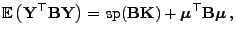 $\displaystyle {\mathbb{E} }\bigl({\mathbf{Y}}^\top{\mathbf{B}}{\mathbf{Y}}\big...
...hbf{B}}{\mathbf{K}})
+{\boldsymbol{\mu}}^\top{\mathbf{B}}{\boldsymbol{\mu}} ,
$