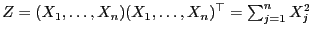 $ Z=(X_1,\ldots,X_n)(X_1,\ldots,X_n)^\top=\sum_{j=1}^n X_j^2$