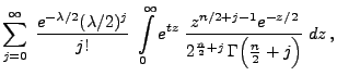 $\displaystyle \sum\limits_{j=0}^\infty\;\frac{e^{-\lambda/2}(\lambda/2)^j}{j!}\...
...^{n/2+j-1}e^{-z/2}}{2^{\frac{n}{2}+j} \Gamma\Bigl(\frac{n}{2}+j\Bigr)}\;
dz ,$