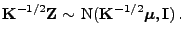 $\displaystyle {\mathbf{K}}^{-1/2}{\mathbf{Z}}\sim {\rm N}({\mathbf{K}}^{-1/2}{\boldsymbol{\mu}},{\mathbf{I}}) .
$