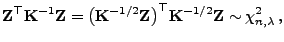 $\displaystyle {\mathbf{Z}}^\top{\mathbf{K}}^{-1}{\mathbf{Z}}= \bigl({\mathbf{K}...
...\mathbf{Z}}\bigr)^\top{\mathbf{K}}^{-1/2}{\mathbf{Z}} \sim\chi^2_{n,\lambda} ,$