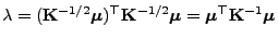 $ \lambda =
({\mathbf{K}}^{-1/2}{\boldsymbol{\mu}})^\top{\mathbf{K}}^{-1/2}{\boldsymbol{\mu}}={\boldsymbol{\mu}}^\top{\mathbf{K}}^{-1}{\boldsymbol{\mu}}$