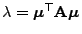 $ \lambda={\boldsymbol{\mu}}^\top{\mathbf{A}}{\boldsymbol{\mu}}$